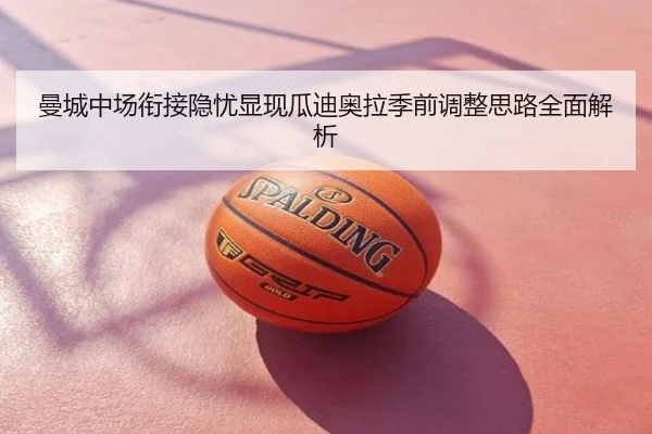 曼城中场衔接隐忧显现瓜迪奥拉季前调整思路全面解析