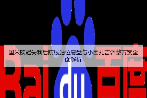 国米欧冠失利后防线站位复盘与小因扎吉调整方案全面解析
