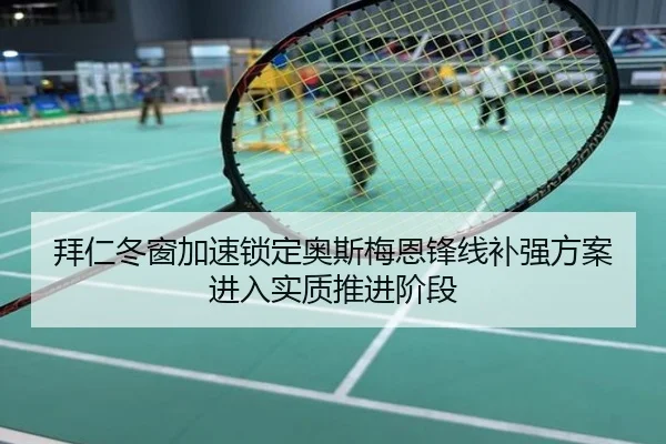 拜仁冬窗加速锁定奥斯梅恩锋线补强方案进入实质推进阶段